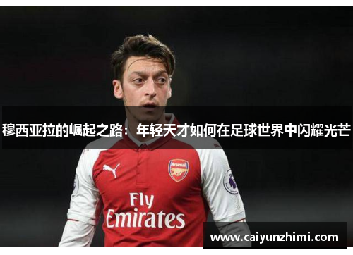 穆西亚拉的崛起之路:年轻天才如何在足球世界中闪耀光芒